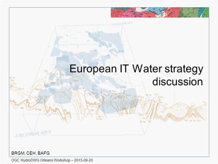 OGC HydroDWG Orléans Workshop – 2015-09-20 European IT Water strategy discussion BRGM, CEH, BAFG.