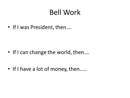 Bell Work If I was President, then…. If I can change the world, then…. If I have a lot of money, then…..