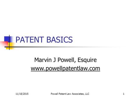 11/18/2015Powell Patent Law Associates, LLC1 PATENT BASICS Marvin J Powell, Esquire www.powellpatentlaw.com.