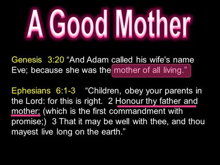 Genesis 3:20 “And Adam called his wife's name Eve; because she was the mother of all living.” Ephesians 6:1-3 “Children, obey your parents in the Lord: