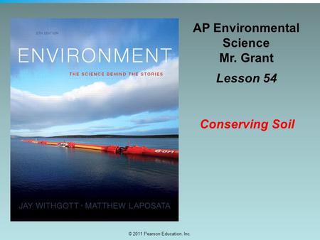 © 2011 Pearson Education, Inc. AP Environmental Science Mr. Grant Lesson 54 Conserving Soil.