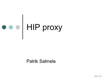 2004-12-01 HIP proxy Patrik Salmela. 2004-12-01 2 Contents Background: ID-locator split HIP Why a HIP proxy Functionality of a HIP proxy The prototype.