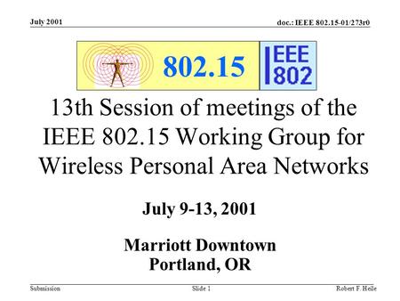 Doc.: IEEE 802.15-01/273r0 Submission July 2001 Robert F. HeileSlide 1 802.15 13th Session of meetings of the IEEE 802.15 Working Group for Wireless Personal.