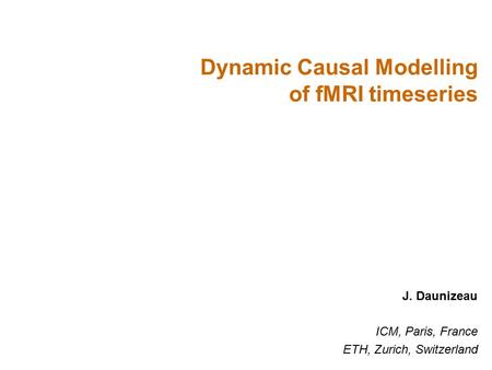 J. Daunizeau ICM, Paris, France ETH, Zurich, Switzerland Dynamic Causal Modelling of fMRI timeseries.