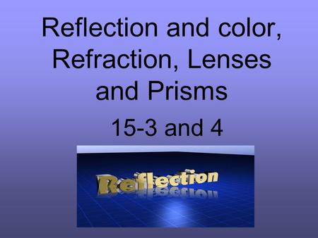 Reflection and color, Refraction, Lenses and Prisms 15-3 and 4.