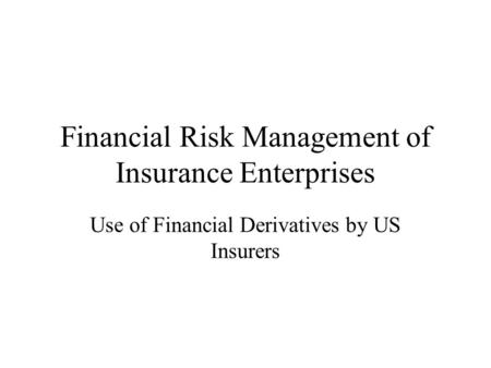 Financial Risk Management of Insurance Enterprises Use of Financial Derivatives by US Insurers.