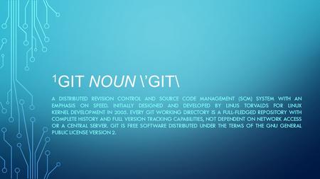 1 GIT NOUN \’GIT\ A DISTRIBUTED REVISION CONTROL AND SOURCE CODE MANAGEMENT (SCM) SYSTEM WITH AN EMPHASIS ON SPEED. INITIALLY DESIGNED AND DEVELOPED BY.