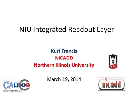 1 NIU Integrated Readout Layer Kurt Francis NICADD Northern Illinois University March 19, 2014.