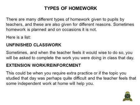 TYPES OF HOMEWORK There are many different types of homework given to pupils by teachers, and these are also given for different reasons. Sometimes homework.