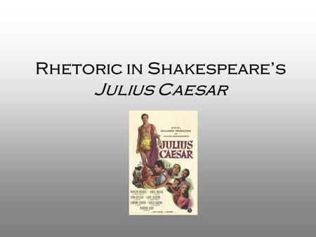 Rhetoric in Shakespeare’s Julius Caesar. Aristotle’s Rhetoric What does the term rhetoric mean? –Rhetoric is the art of persuasion; the ability to use.
