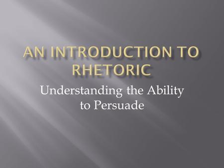 Understanding the Ability to Persuade. Aristotle: Greek philosopher 384-322 B.C.E. Aristotle said rhetoric is “the faculty of observing in any given case.