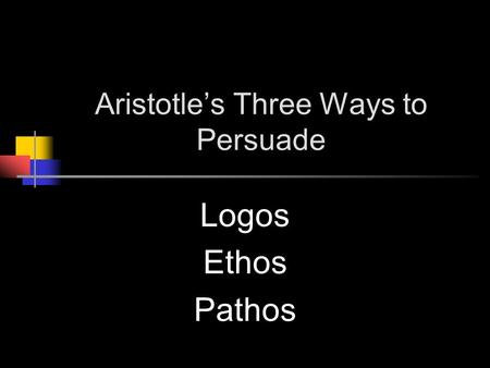 Aristotle’s Three Ways to Persuade Logos Ethos Pathos.