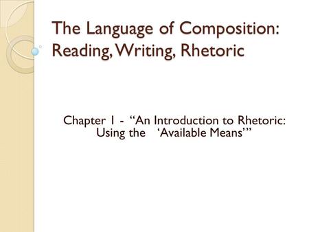 The Language of Composition: Reading, Writing, Rhetoric Chapter 1 - “An Introduction to Rhetoric: Using the ‘Available Means’”