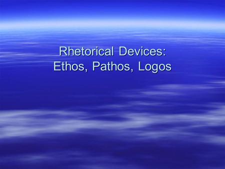 Rhetorical Devices: Ethos, Pathos, Logos. What is Rhetoric?  Rhetoric (n) - the art of speaking or writing effectively and/or persuasively. –Term coined.