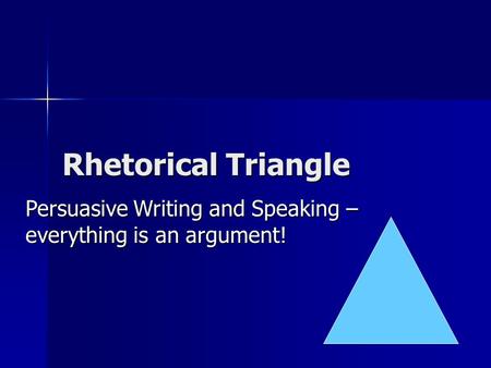 Rhetorical Triangle Persuasive Writing and Speaking – everything is an argument!