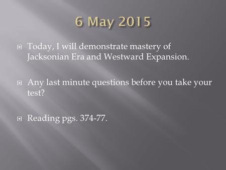  Today, I will demonstrate mastery of Jacksonian Era and Westward Expansion.  Any last minute questions before you take your test?  Reading pgs. 374-77.