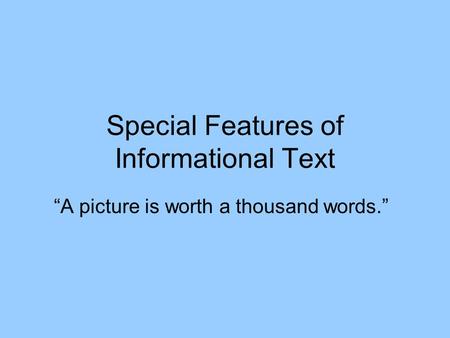Special Features of Informational Text “A picture is worth a thousand words.”