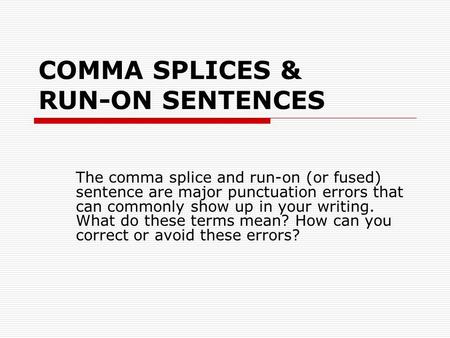 COMMA SPLICES & RUN-ON SENTENCES The comma splice and run-on (or fused) sentence are major punctuation errors that can commonly show up in your writing.