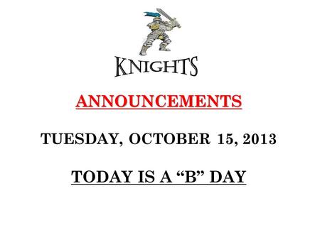 ANNOUNCEMENTS ANNOUNCEMENTS TUESDAY, OCTOBER 15, 2013 TODAY IS A “B” DAY.