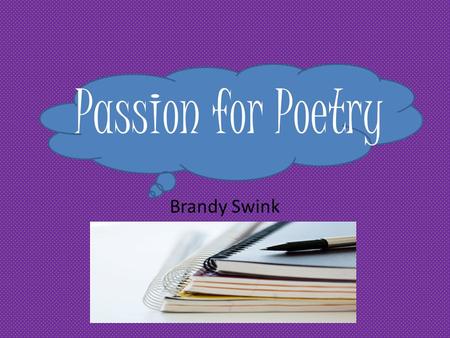 Passion for Poetry Brandy Swink Table of Contents My Poems Found Poems Spring…………2 The Old Pond……….5 Summer……..2 The Mountain………5 Autumn ……..3 Dove…………………….6.