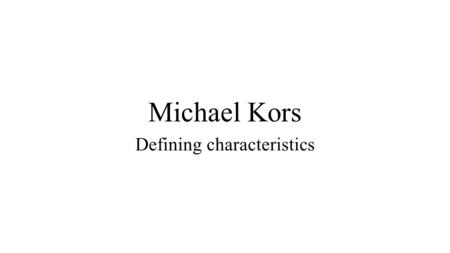 Michael Kors Defining characteristics. Characteristics Michael Kors was born in 1959 ion New York, USA He is a renowned American designer known mainly.