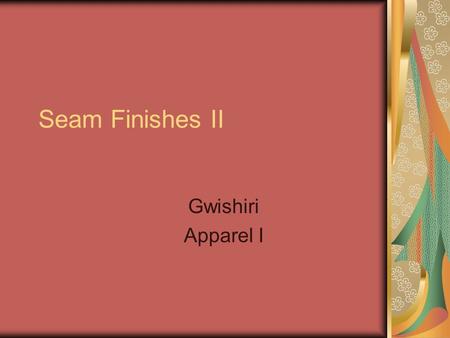 Seam Finishes II Gwishiri Apparel I. Seam Finishes There are five seam finishes we will talk about today Topstitched Seam (page 548) Double-Stitched Seam.