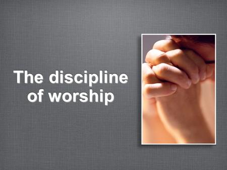 The discipline of worship. The discipline of preparation ✦ Acceptable Worship requires proper preparation.