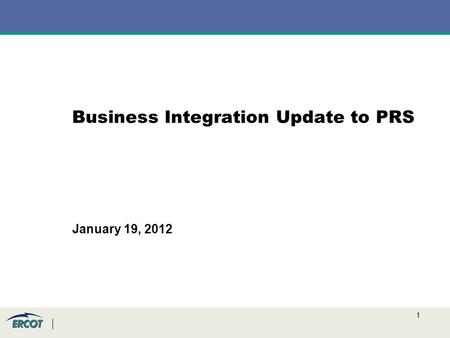 1 Business Integration Update to PRS January 19, 2012.