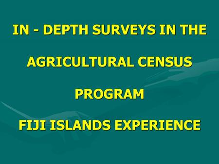 IN - DEPTH SURVEYS IN THE AGRICULTURAL CENSUS PROGRAM FIJI ISLANDS EXPERIENCE.
