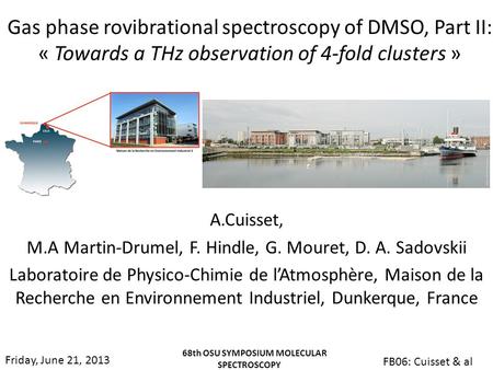 Friday, June 21, 2013 68th OSU SYMPOSIUM MOLECULAR SPECTROSCOPY FB06: Cuisset & al Gas phase rovibrational spectroscopy of DMSO, Part II: « Towards a THz.