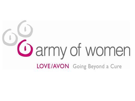 What is the Love/Avon Army of Women? An initiative recruiting ONE MILLION WOMEN willing to participate in research to let them know about breast cancer.