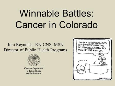 Joni Reynolds, RN-CNS, MSN Director of Public Health Programs Winnable Battles: Cancer in Colorado.