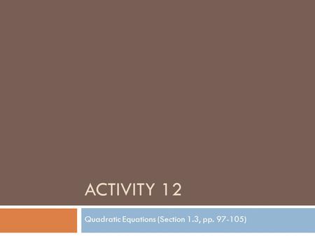 ACTIVITY 12 Quadratic Equations (Section 1.3, pp. 97-105)