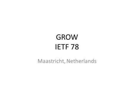 GROW IETF 78 Maastricht, Netherlands. Note Well Any submission to the IETF intended by the Contributor for publication as all or part of an IETF Internet-Draft.