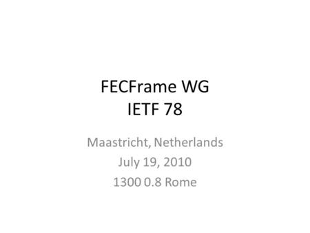 FECFrame WG IETF 78 Maastricht, Netherlands July 19, 2010 1300 0.8 Rome.