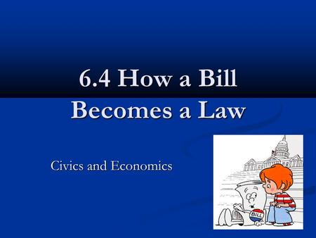 6.4 How a Bill Becomes a Law Civics and Economics.