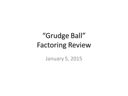 “Grudge Ball” Factoring Review January 5, 2015. Warm-Up (Monday) What is a trinomial? What does a trinomial look like in factored form?