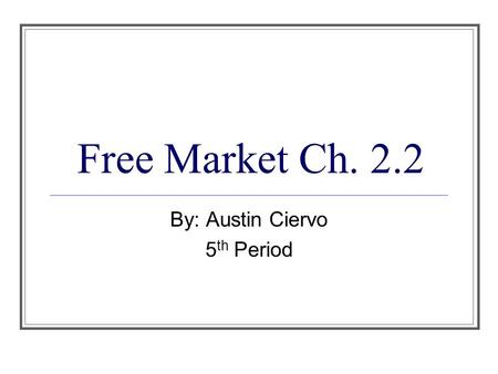 Free Market Ch. 2.2 By: Austin Ciervo 5 th Period.