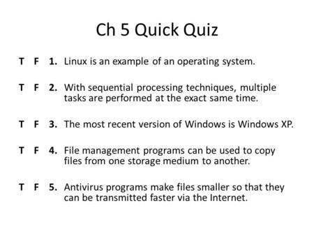 Ch 5 Quick Quiz T F 1. Linux is an example of an operating system. T F 2. With sequential processing techniques, multiple tasks are performed at the exact.