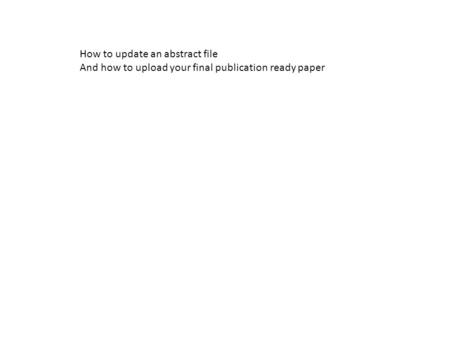 How to update an abstract file And how to upload your final publication ready paper.