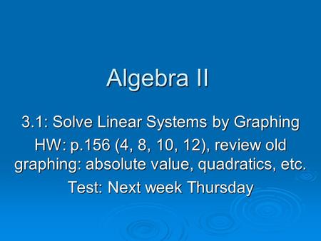 Algebra II 3.1: Solve Linear Systems by Graphing HW: p.156 (4, 8, 10, 12), review old graphing: absolute value, quadratics, etc. Test: Next week Thursday.