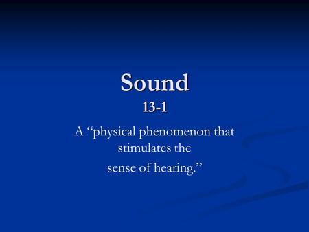 Sound 13-1 A “physical phenomenon that stimulates the sense of hearing.”