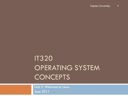 IT320 OPERATING SYSTEM CONCEPTS Unit 3: Welcome to Linux June 2011 Kaplan University 1.