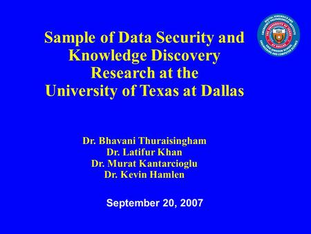 Sample of Data Security and Knowledge Discovery Research at the University of Texas at Dallas Dr. Bhavani Thuraisingham Dr. Latifur Khan Dr. Murat Kantarcioglu.