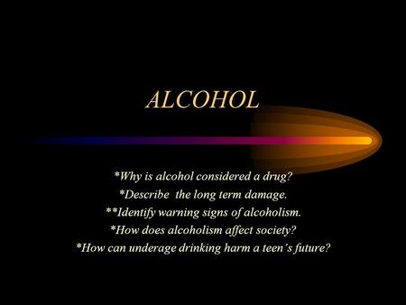 ALCOHOL *Why is alcohol considered a drug?