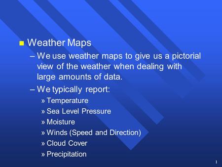 1 n Weather Maps – –We use weather maps to give us a pictorial view of the weather when dealing with large amounts of data. – –We typically report: » »Temperature.