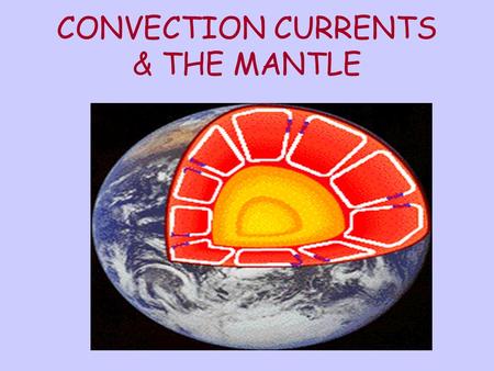 CONVECTION CURRENTS & THE MANTLE