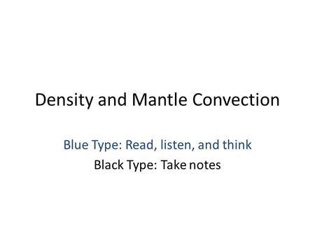 Density and Mantle Convection Blue Type: Read, listen, and think Black Type: Take notes.