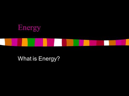 Energy What is Energy?. Energy The ability to do work. Work = force x distance Energy is measured in units called JOULES which can be abbreviated to J.