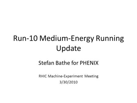 Run-10 Medium-Energy Running Update Stefan Bathe for PHENIX RHIC Machine-Experiment Meeting 3/30/2010.